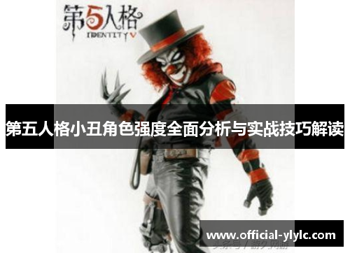 第五人格小丑角色强度全面分析与实战技巧解读